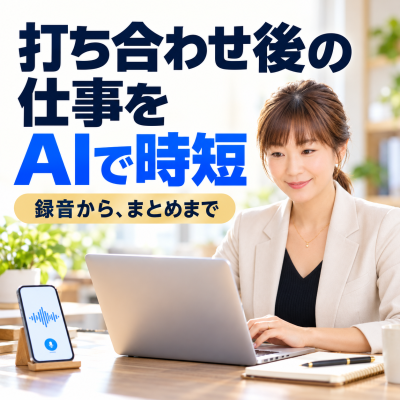 打ち合わせ後の仕事をAIで時短